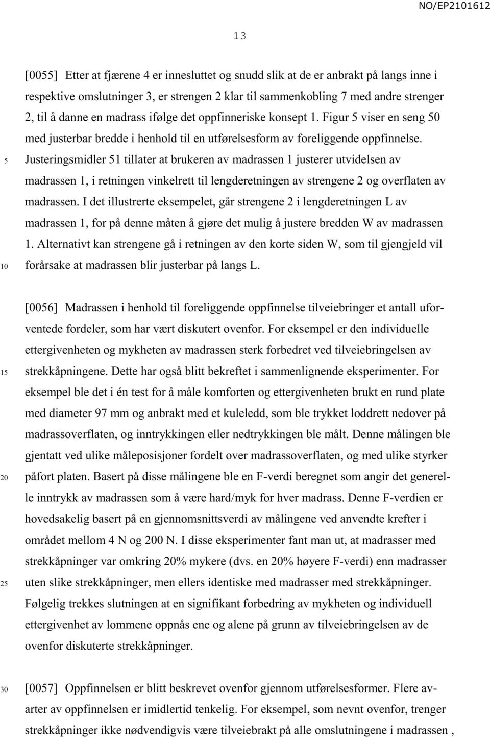 Justeringsmidler 1 tillater at brukeren av madrassen 1 justerer utvidelsen av madrassen 1, i retningen vinkelrett til lengderetningen av strengene 2 og overflaten av madrassen.