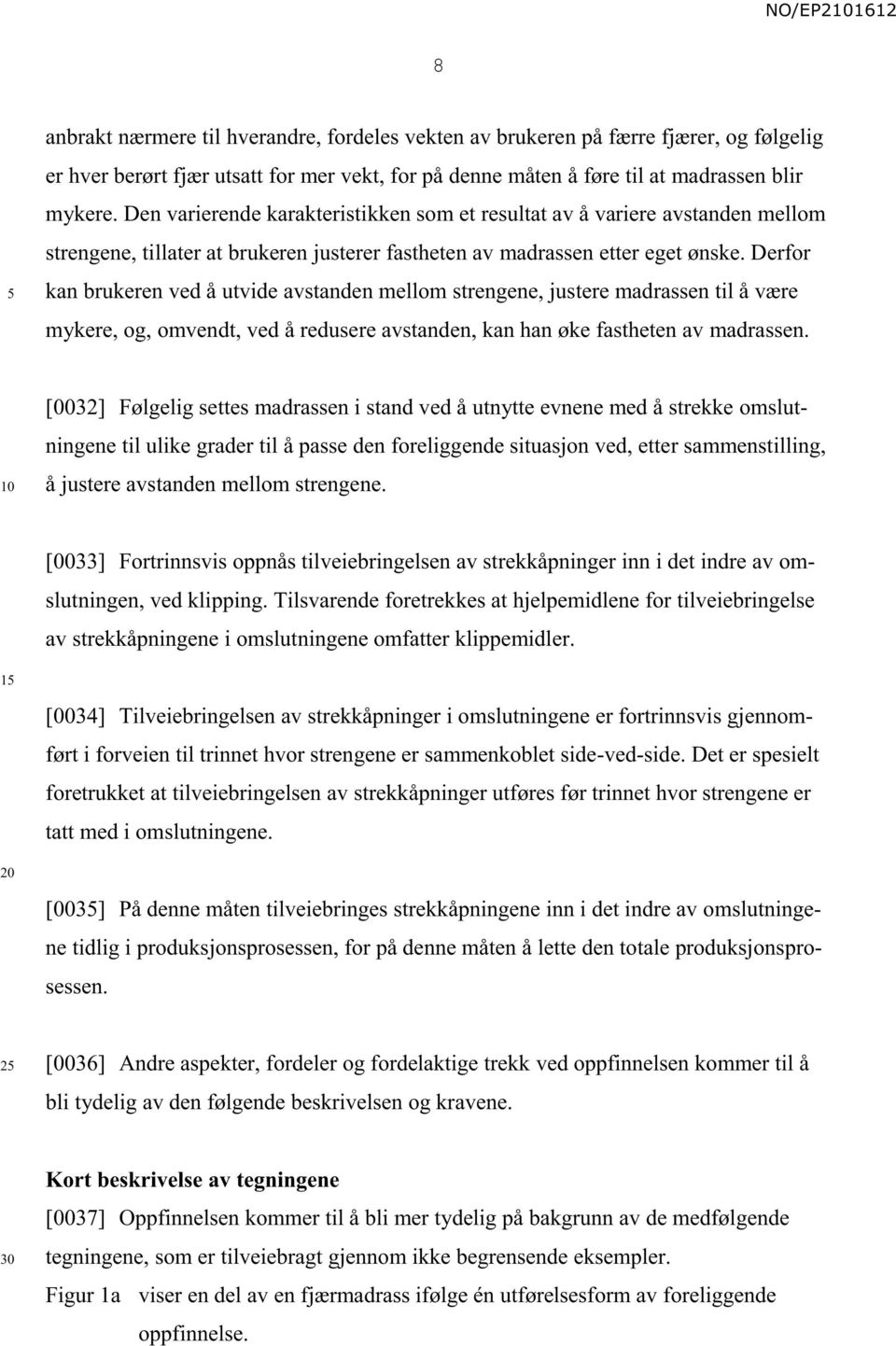 Derfor kan brukeren ved å utvide avstanden mellom strengene, justere madrassen til å være mykere, og, omvendt, ved å redusere avstanden, kan han øke fastheten av madrassen.