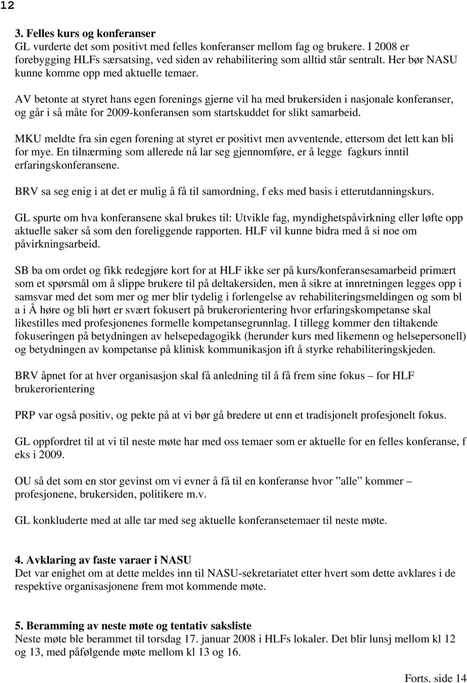 AV betonte at styret hans egen forenings gjerne vil ha med brukersiden i nasjonale konferanser, og går i så måte for 2009-konferansen som startskuddet for slikt samarbeid.