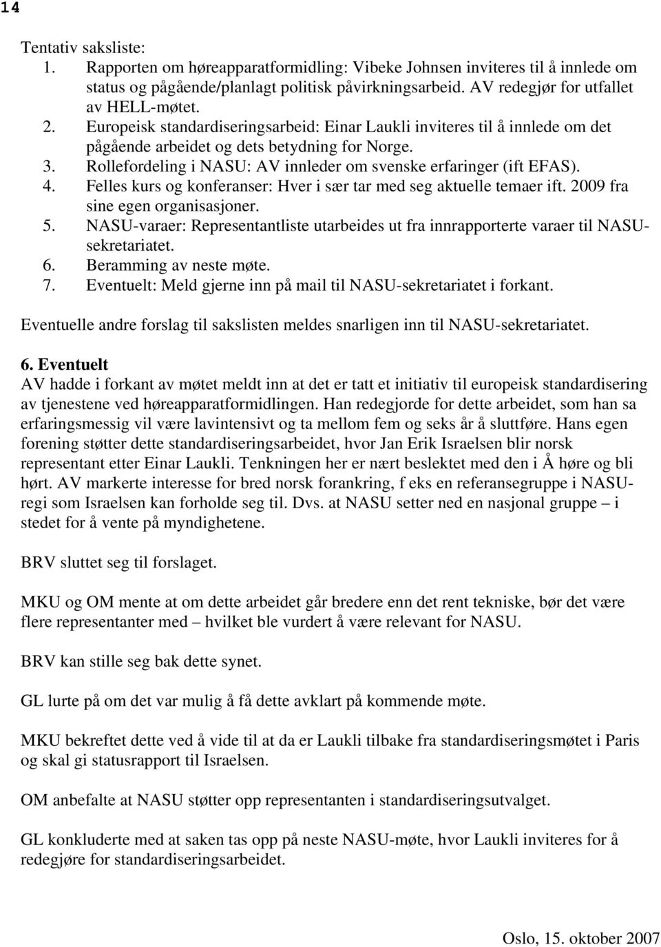 4. Felles kurs og konferanser: Hver i sær tar med seg aktuelle temaer ift. 2009 fra sine egen organisasjoner. 5.