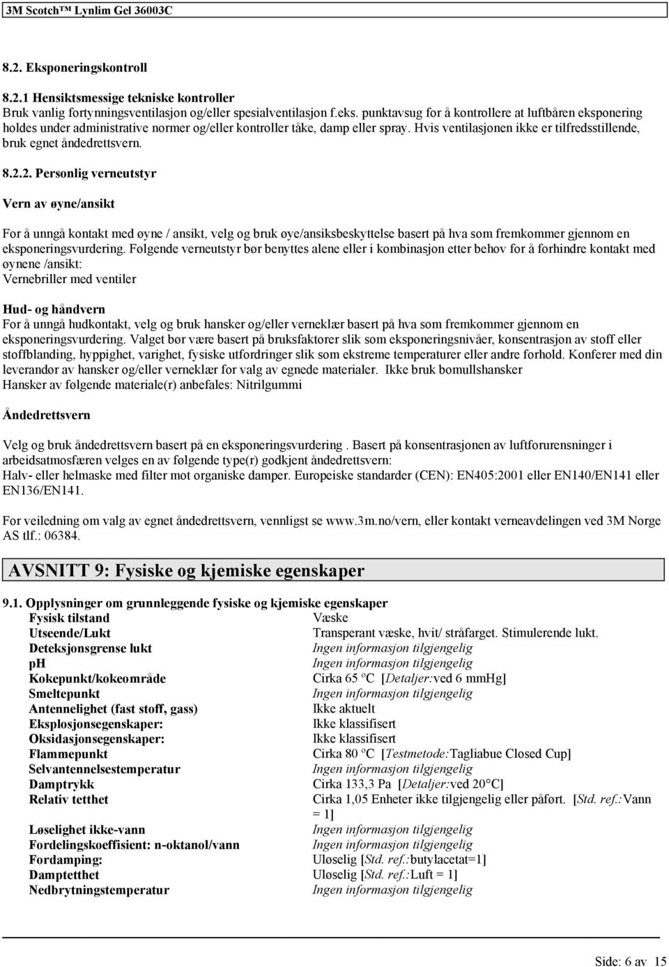 2. Personlig verneutstyr Vern av øyne/ansikt For å unngå kontakt med øyne / ansikt, velg og bruk øye/ansiksbeskyttelse basert på hva som fremkommer gjennom en eksponeringsvurdering.