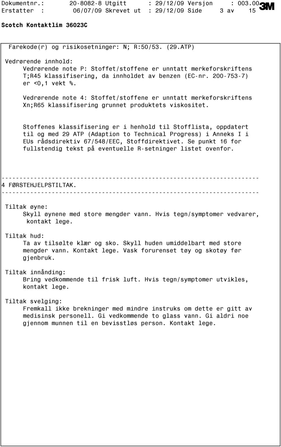 Vedrørende note 4: Stoffet/stoffene er unntatt merkeforskriftens Xn;R65 klassifisering grunnet produktets viskositet.