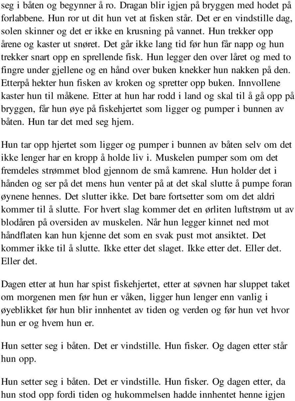 Hun legger den over låret og med to fingre under gjellene og en hånd over buken knekker hun nakken på den. Etterpå hekter hun fisken av kroken og spretter opp buken. Innvollene kaster hun til måkene.