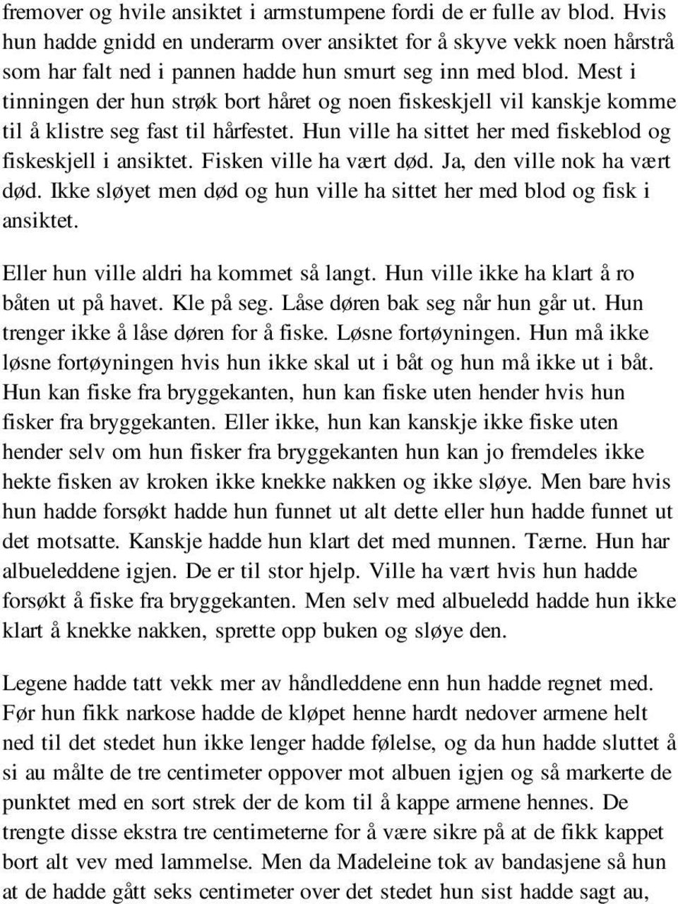 Mest i tinningen der hun strøk bort håret og noen fiskeskjell vil kanskje komme til å klistre seg fast til hårfestet. Hun ville ha sittet her med fiskeblod og fiskeskjell i ansiktet.