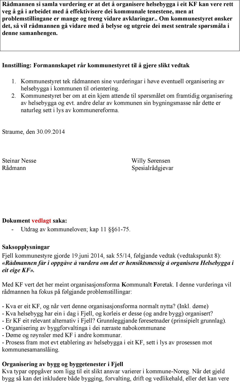 Innstilling: Formannskapet rår kommunestyret til å gjere slikt vedtak 1. Kommunestyret tek rådmannen sine vurderingar i høve eventuell organisering av helsebygga i kommunen til orientering. 2.