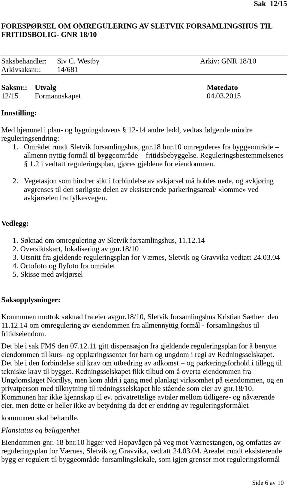 Området rundt Sletvik forsamlingshus, gnr.18 bnr.10 omreguleres fra byggeområde allmenn nyttig formål til byggeområde fritidsbebyggelse. Reguleringsbestemmelsenes 1.