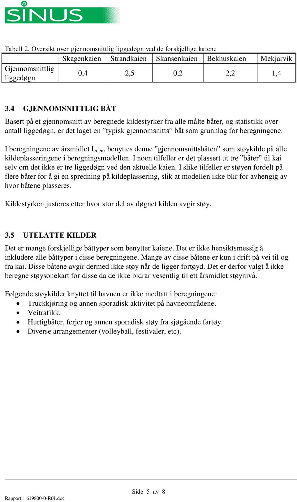 beregningene. I beregningene av årsmidlet L den, benyttes denne gjennomsnittsbåten som støykilde på alle kildeplasseringene i beregningsmodellen.