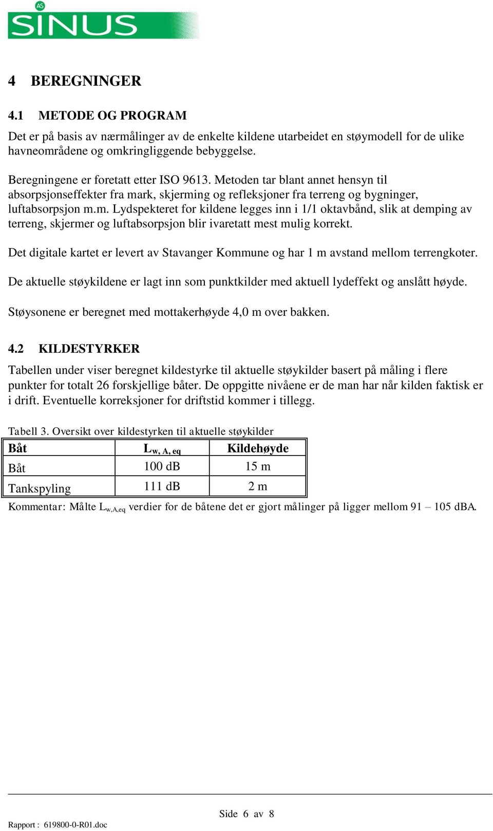 rk, skjerming og refleksjoner fra terreng og bygninger, luftabsorpsjon m.m. Lydspekteret for kildene legges inn i 1/1 oktavbånd, slik at demping av terreng, skjermer og luftabsorpsjon blir ivaretatt mest mulig korrekt.