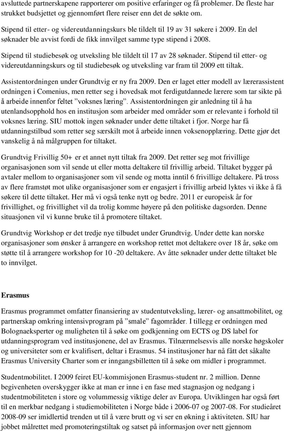 Stipend til studiebesøk og utveksling ble tildelt til 17 av 28 søknader. Stipend til etter- og videreutdanningskurs og til studiebesøk og utveksling var fram til 2009 ett tiltak.