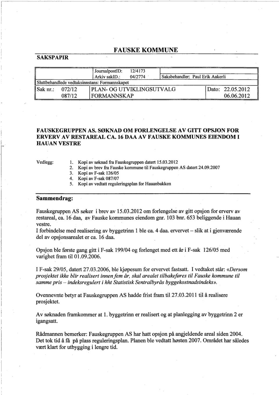 Kop av søknad fra Fauskegrppen datert 15.03.2012 2. Kop av brev fra Fauske kommune tl Fauskegrppen AS datert 24.09.2007 3. Kop av F-sak 126/05 4. Kop av F-sak 087/07 5.