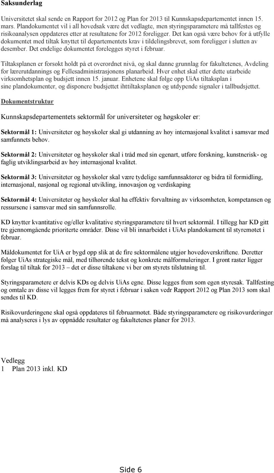 Det kan også være behov for å utfylle dokumentet med tiltak knyttet til departementets krav i tildelingsbrevet, som foreligger i slutten av desember.