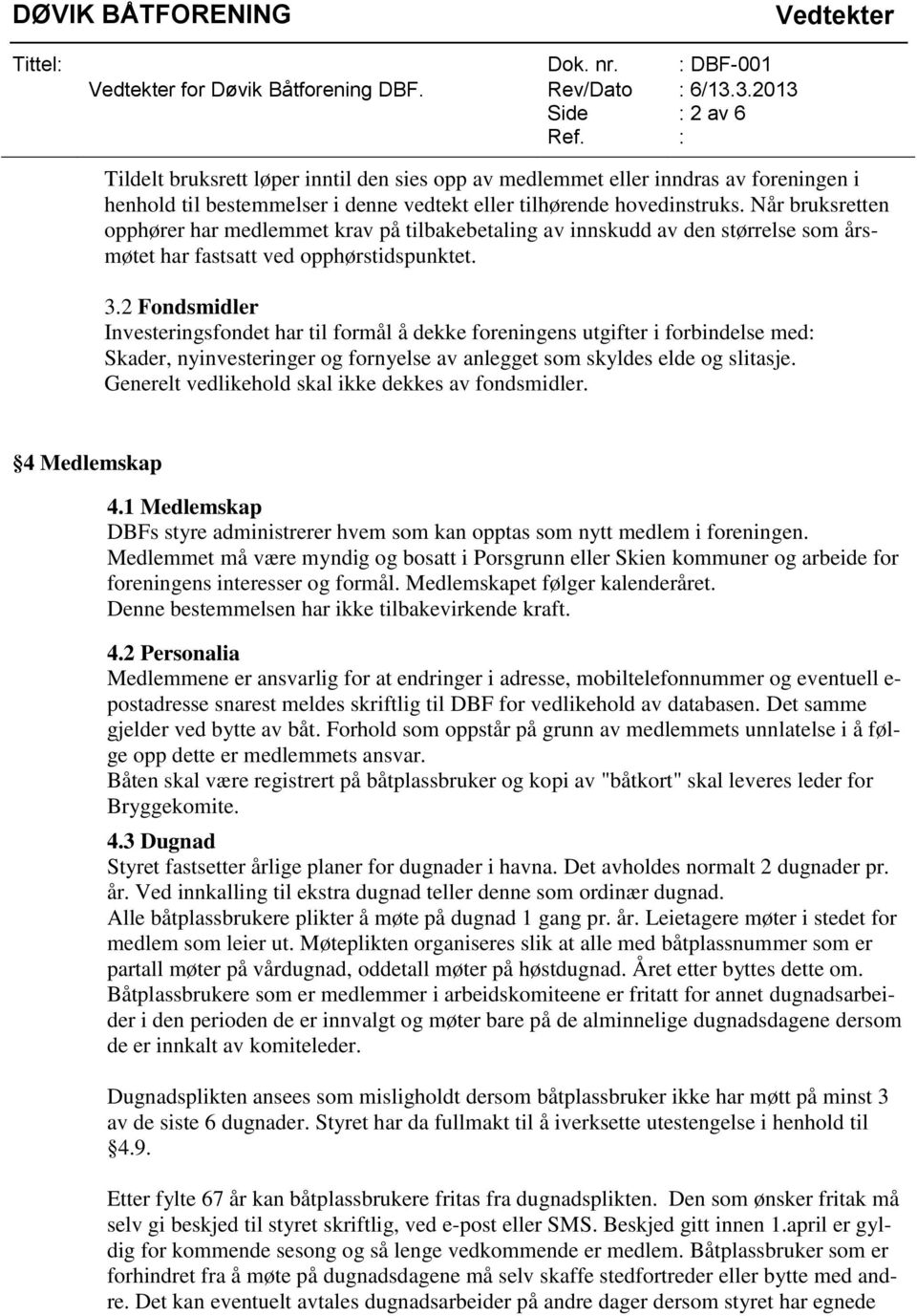 2 Fondsmidler Investeringsfondet har til formål å dekke foreningens utgifter i forbindelse med: Skader, nyinvesteringer og fornyelse av anlegget som skyldes elde og slitasje.