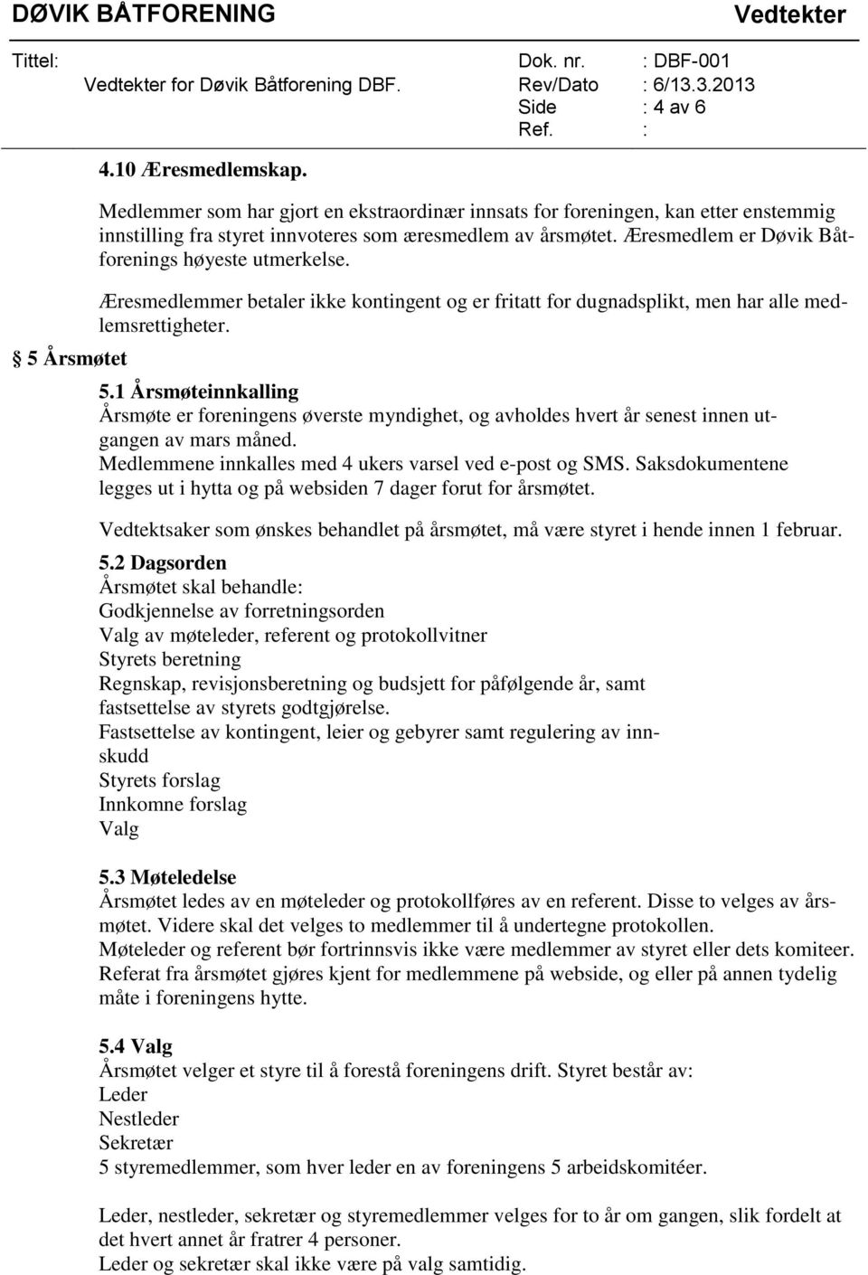 1 Årsmøteinnkalling Årsmøte er foreningens øverste myndighet, og avholdes hvert år senest innen utgangen av mars måned. Medlemmene innkalles med 4 ukers varsel ved e-post og SMS.