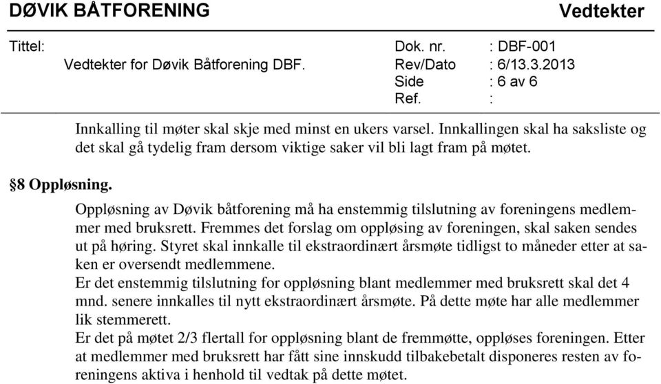 Styret skal innkalle til ekstraordinært årsmøte tidligst to måneder etter at saken er oversendt medlemmene. Er det enstemmig tilslutning for oppløsning blant medlemmer med bruksrett skal det 4 mnd.