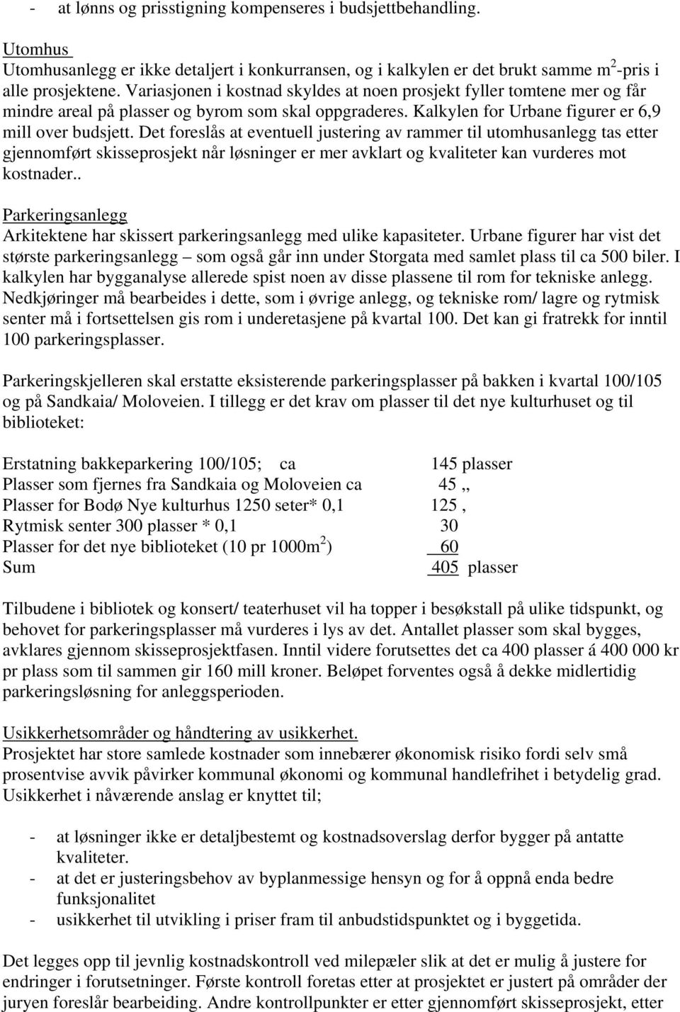 Det foreslås at eventuell justering av rammer til utomhusanlegg tas etter gjennomført skisseprosjekt når løsninger er mer avklart og kvaliteter kan vurderes mot kostnader.