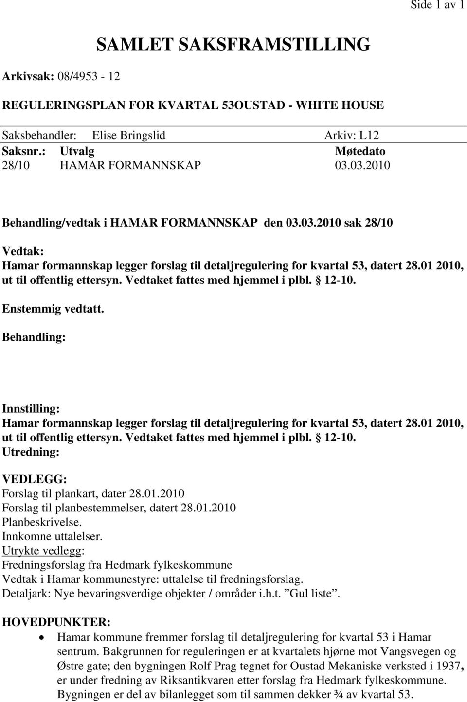 01 2010, ut til offentlig ettersyn. Vedtaket fattes med hjemmel i plbl. 12-10. Enstemmig vedtatt.