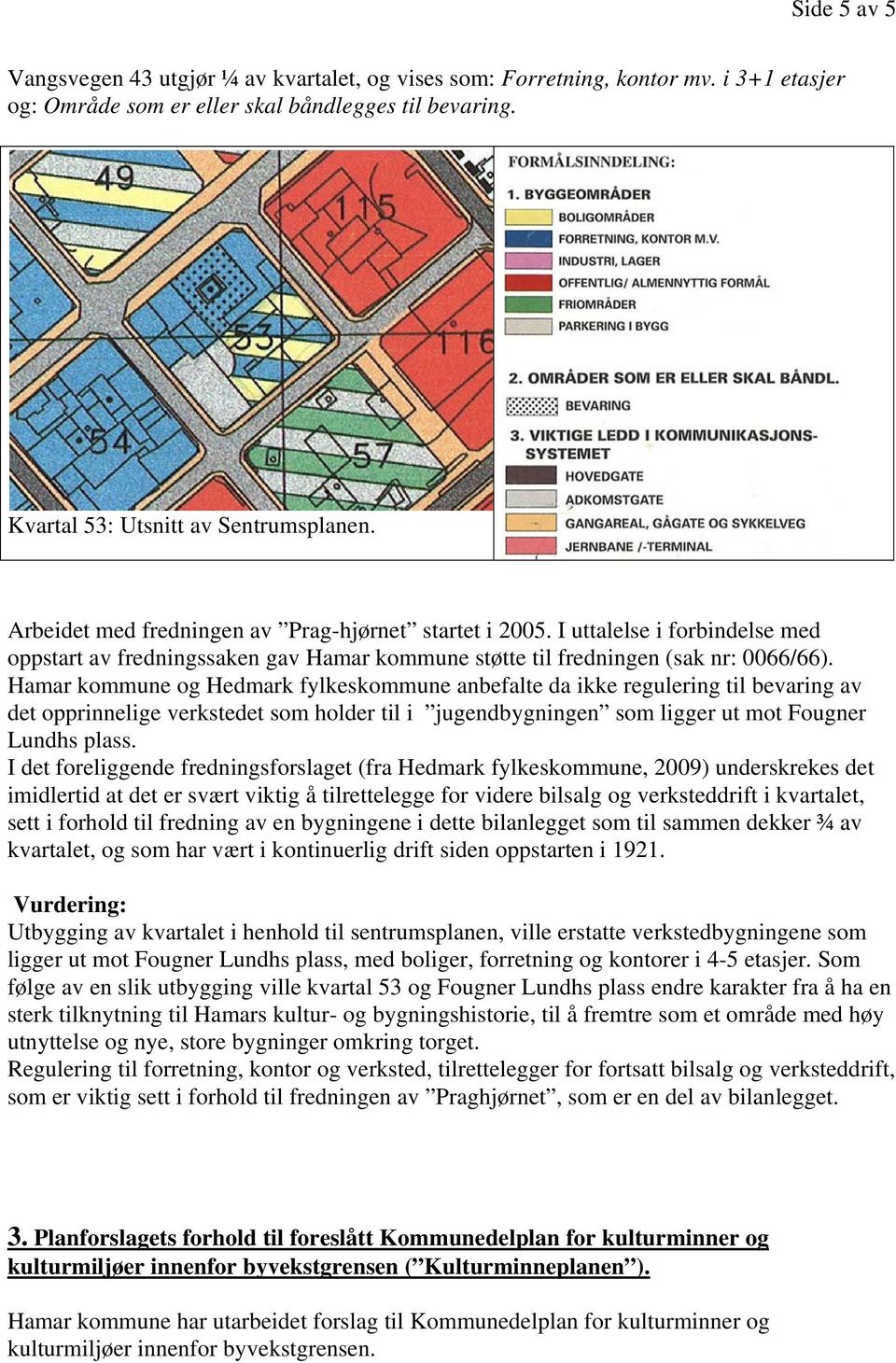 Hamar kommune og Hedmark fylkeskommune anbefalte da ikke regulering til bevaring av det opprinnelige verkstedet som holder til i jugendbygningen som ligger ut mot Fougner Lundhs plass.