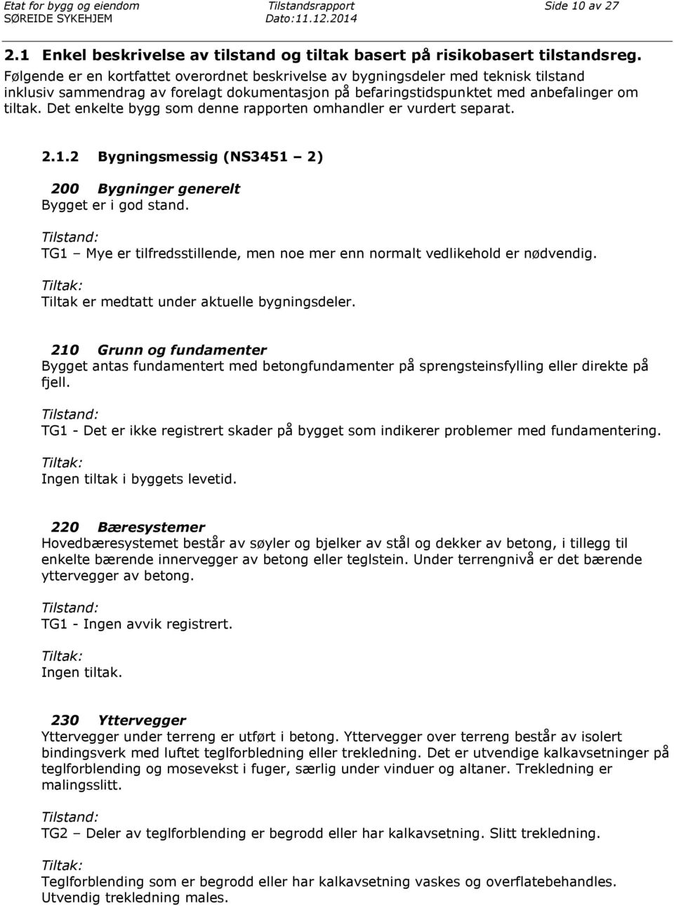 Det enkelte bygg som denne rapporten omhandler er vurdert separat. 2.1.2 Bygningsmessig (NS3451 2) 200 Bygninger generelt Bygget er i god stand.