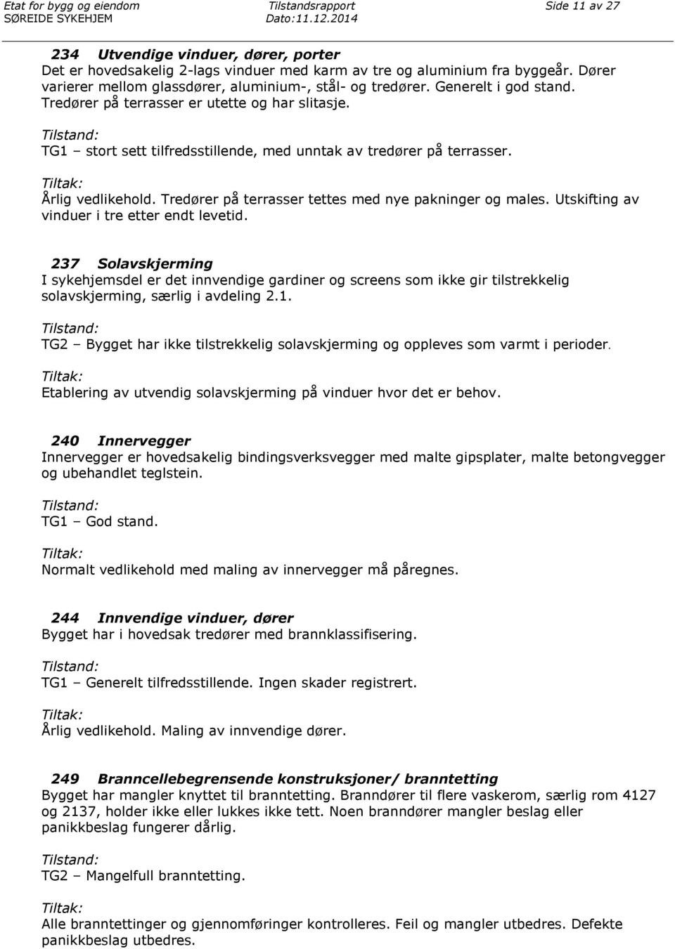 Tredører på terrasser tettes med nye pakninger og males. Utskifting av vinduer i tre etter endt levetid.