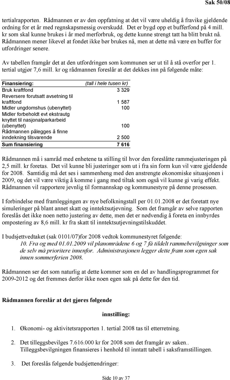 Rådmannen mener likevel at fondet ikke bør brukes nå, men at dette må være en buffer for utfordringer senere. Av tabellen framgår det at den utfordringen som kommunen ser ut til å stå overfor per 1.