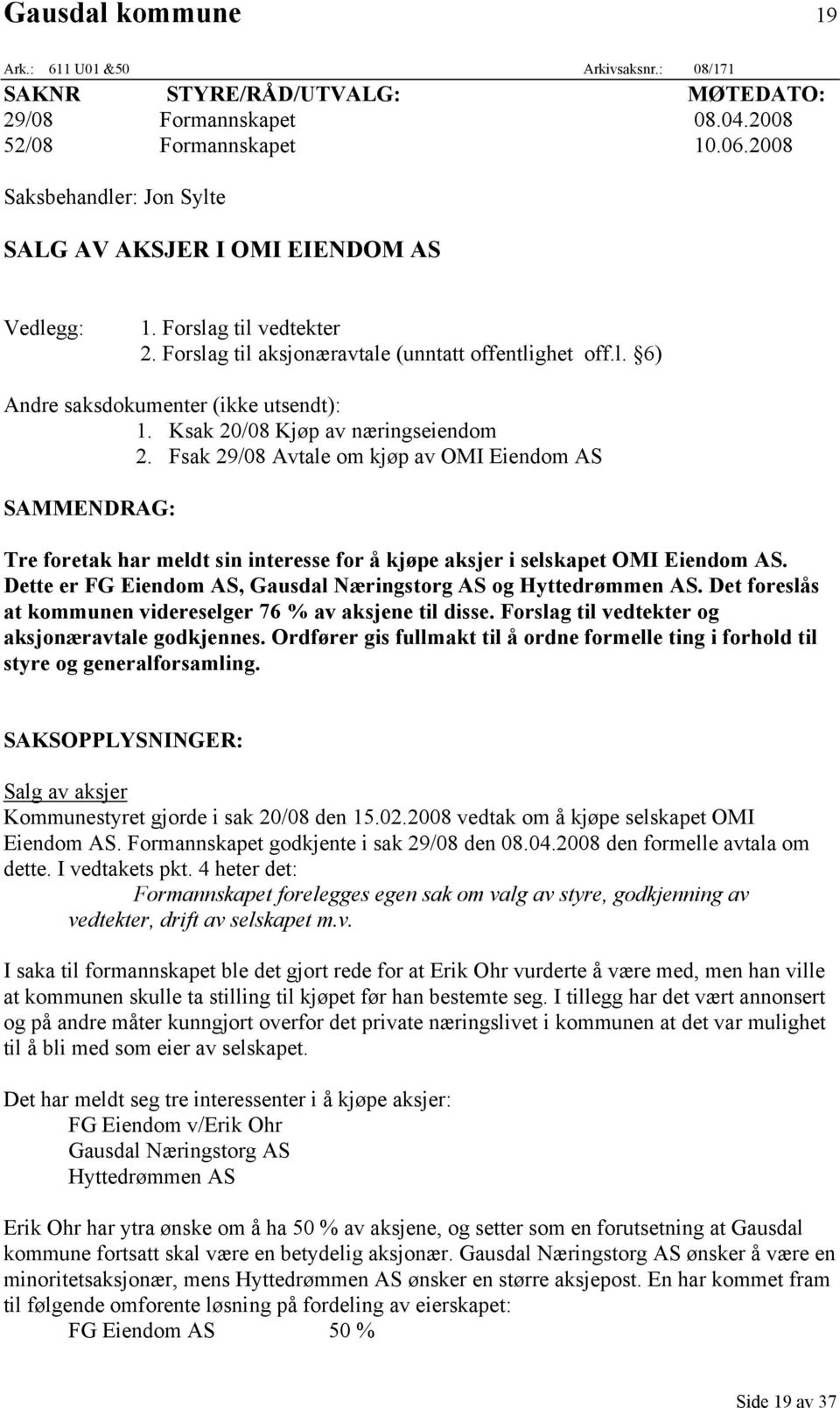 Ksak 20/08 Kjøp av næringseiendom 2. Fsak 29/08 Avtale om kjøp av OMI Eiendom AS SAMMENDRAG: Tre foretak har meldt sin interesse for å kjøpe aksjer i selskapet OMI Eiendom AS.