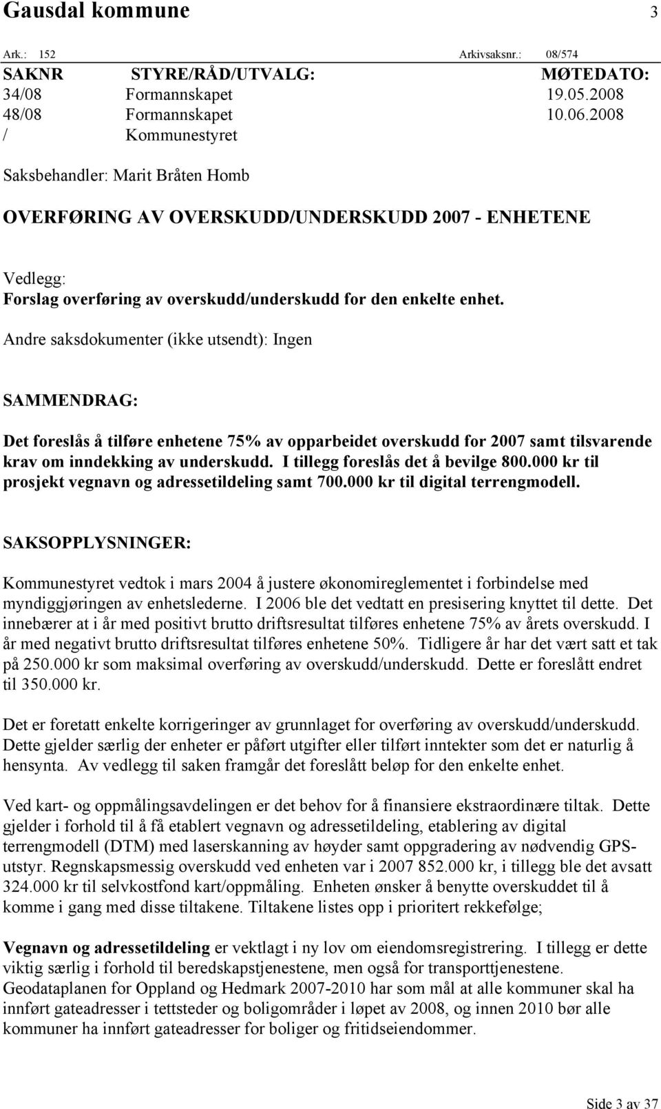 Andre saksdokumenter (ikke utsendt): Ingen SAMMENDRAG: Det foreslås å tilføre enhetene 75% av opparbeidet overskudd for 2007 samt tilsvarende krav om inndekking av underskudd.