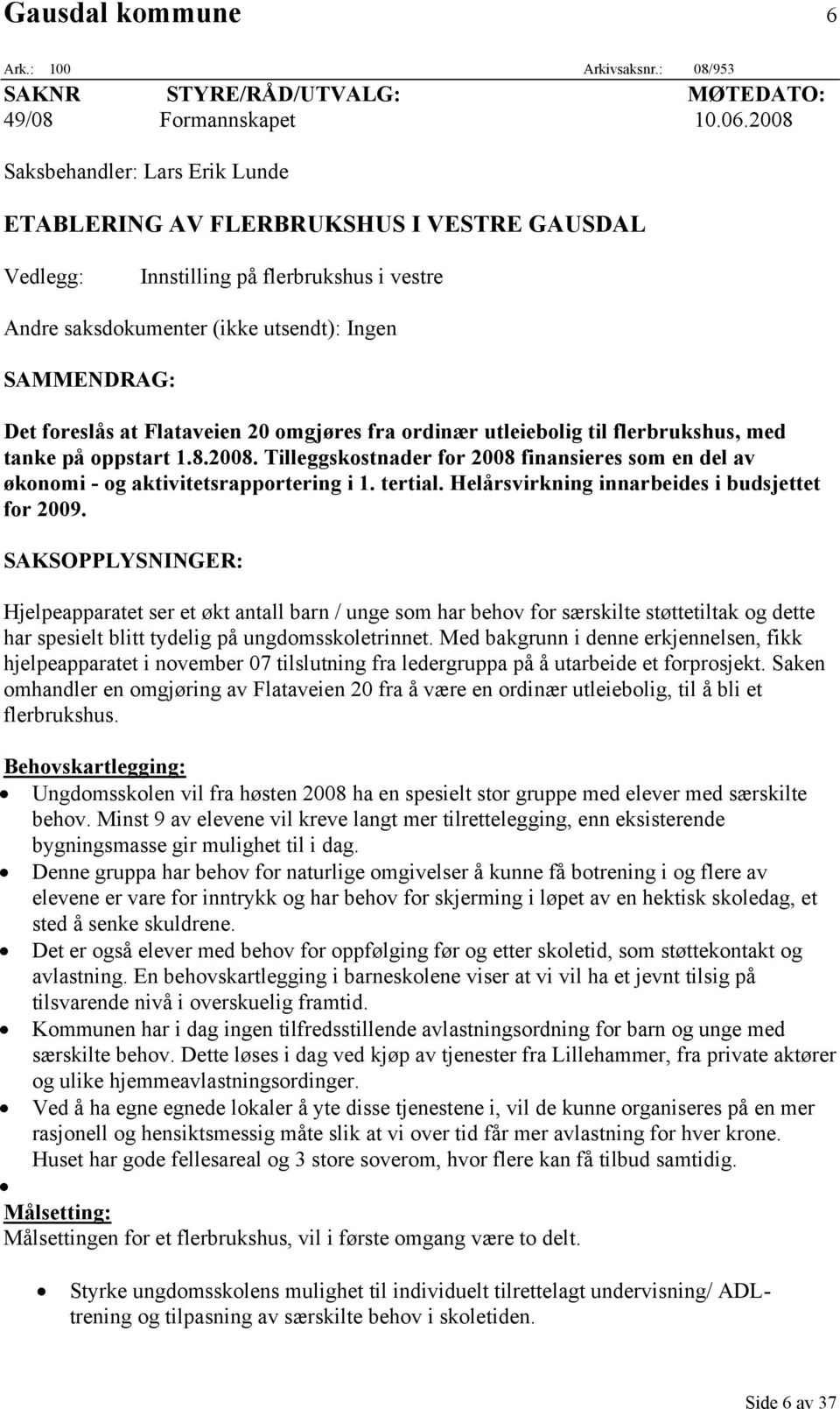 Flataveien 20 omgjøres fra ordinær utleiebolig til flerbrukshus, med tanke på oppstart 1.8.2008. Tilleggskostnader for 2008 finansieres som en del av økonomi - og aktivitetsrapportering i 1. tertial.