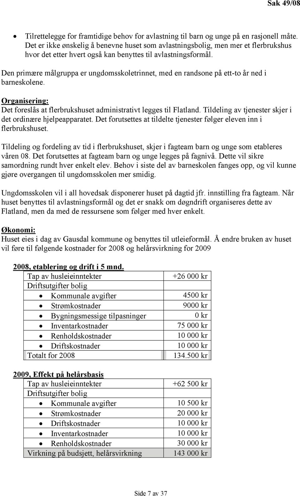 Den primære målgruppa er ungdomsskoletrinnet, med en randsone på ett-to år ned i barneskolene. Organisering: Det foreslås at flerbrukshuset administrativt legges til Flatland.