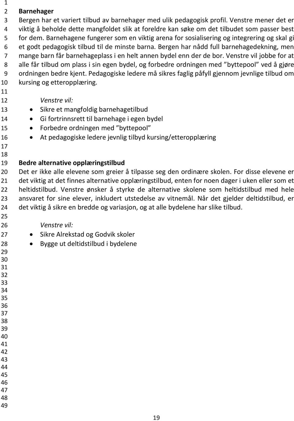 Barnehagene fungerer som en viktig arena for sosialisering og integrering og skal gi et godt pedagogisk tilbud til de minste barna.