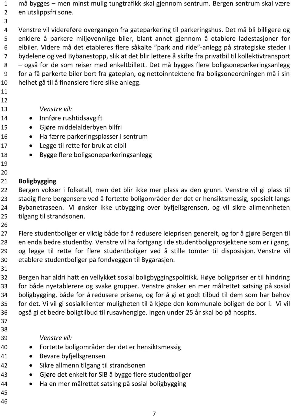 Videre må det etableres flere såkalte park and ride -anlegg på strategiske steder i bydelene og ved Bybanestopp, slik at det blir lettere å skifte fra privatbil til kollektivtransport også for de som