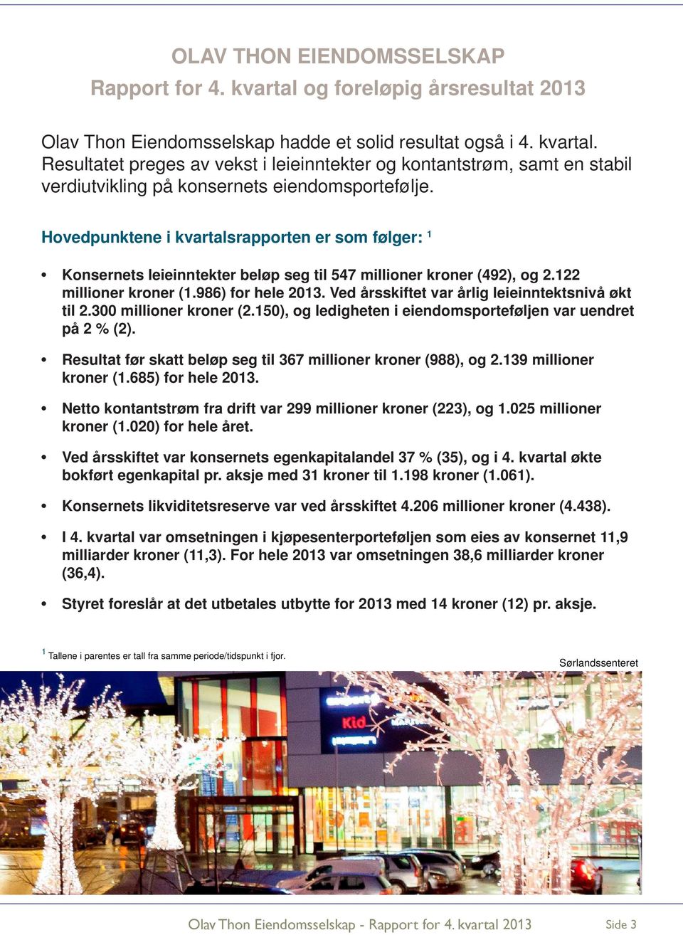 Ved årsskiftet var årlig leieinntektsnivå økt til 2.300 millioner kroner (2.150), og ledigheten i eiendomsporteføljen var uendret på 2 % (2).