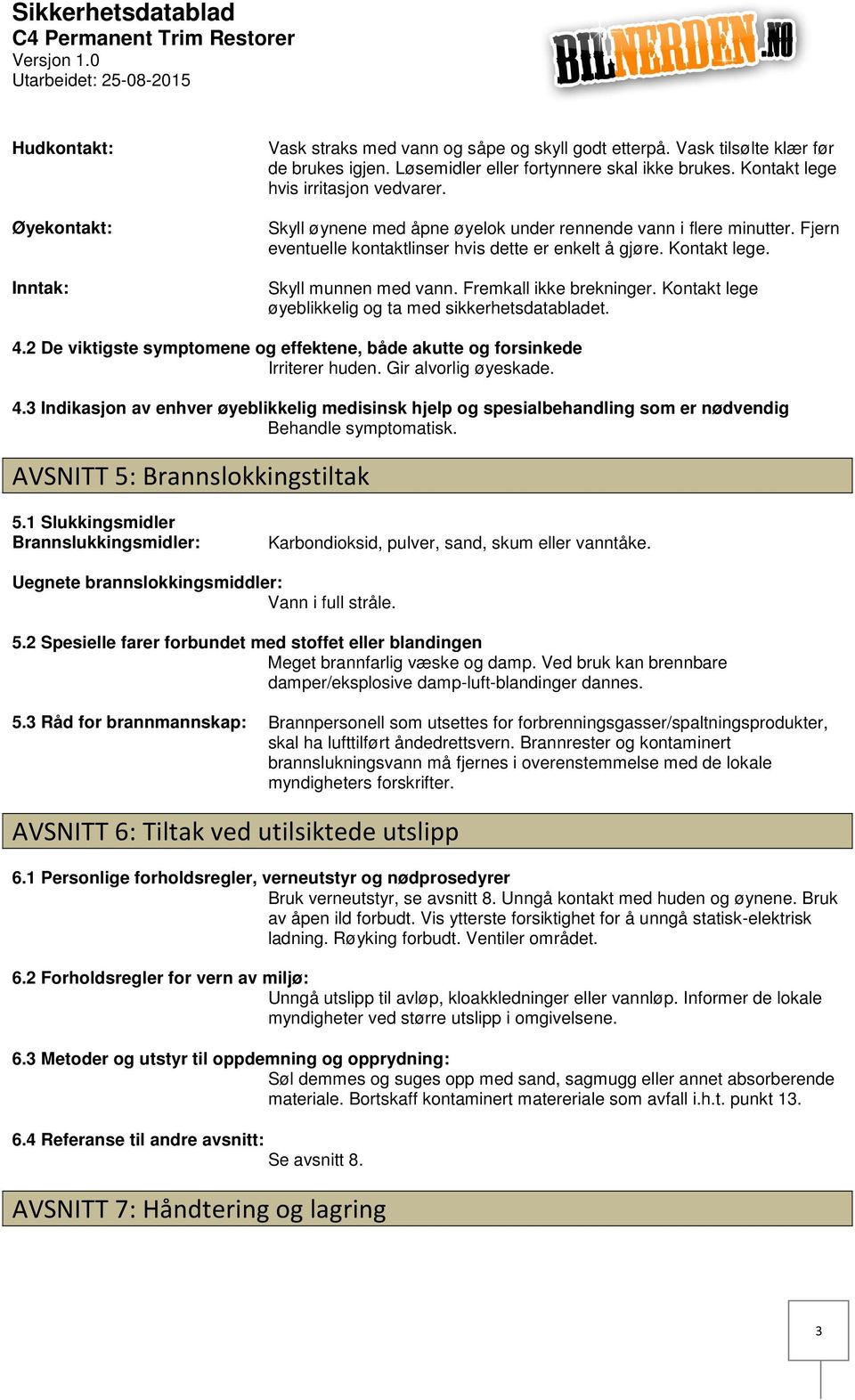 Skyll munnen med vann. Fremkall ikke brekninger. Kontakt lege øyeblikkelig og ta med sikkerhetsdatabladet. 4.2 De viktigste symptomene og effektene, både akutte og forsinkede Irriterer huden.