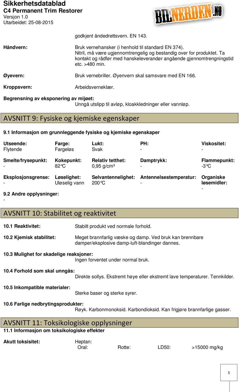 Begrensning av eksponering av mijøet: Unngå utslipp til avløp, kloakkledninger eller vannløp. AVSNITT 9: Fysiske og kjemiske egenskaper 9.