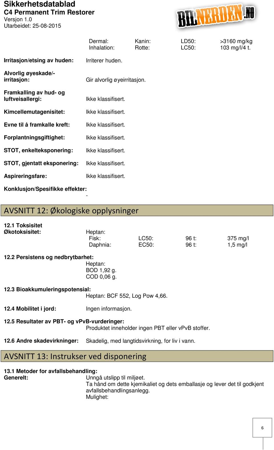 STOT, gjentatt eksponering: Aspireringsfare: Irriterer huden. Gir alvorlig øyeirritasjon. Konklusjon/Spesifikke effekter: AVSNITT 12: Økologiske opplysninger 12.