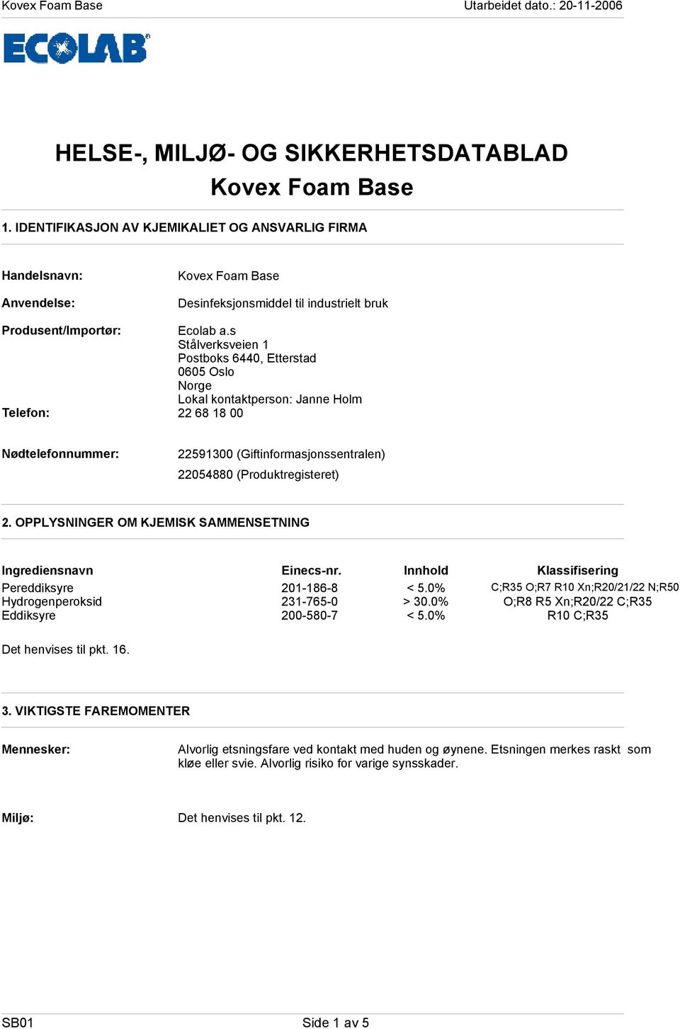 s Stålverksveien 1 Postboks 6440, Etterstad 0605 Oslo Norge Lokal kontaktperson: Janne Holm Telefon: 22 68 18 00 Nødtelefonnummer: 22591300 (Giftinformasjonssentralen) 22054880 (Produktregisteret) 2.