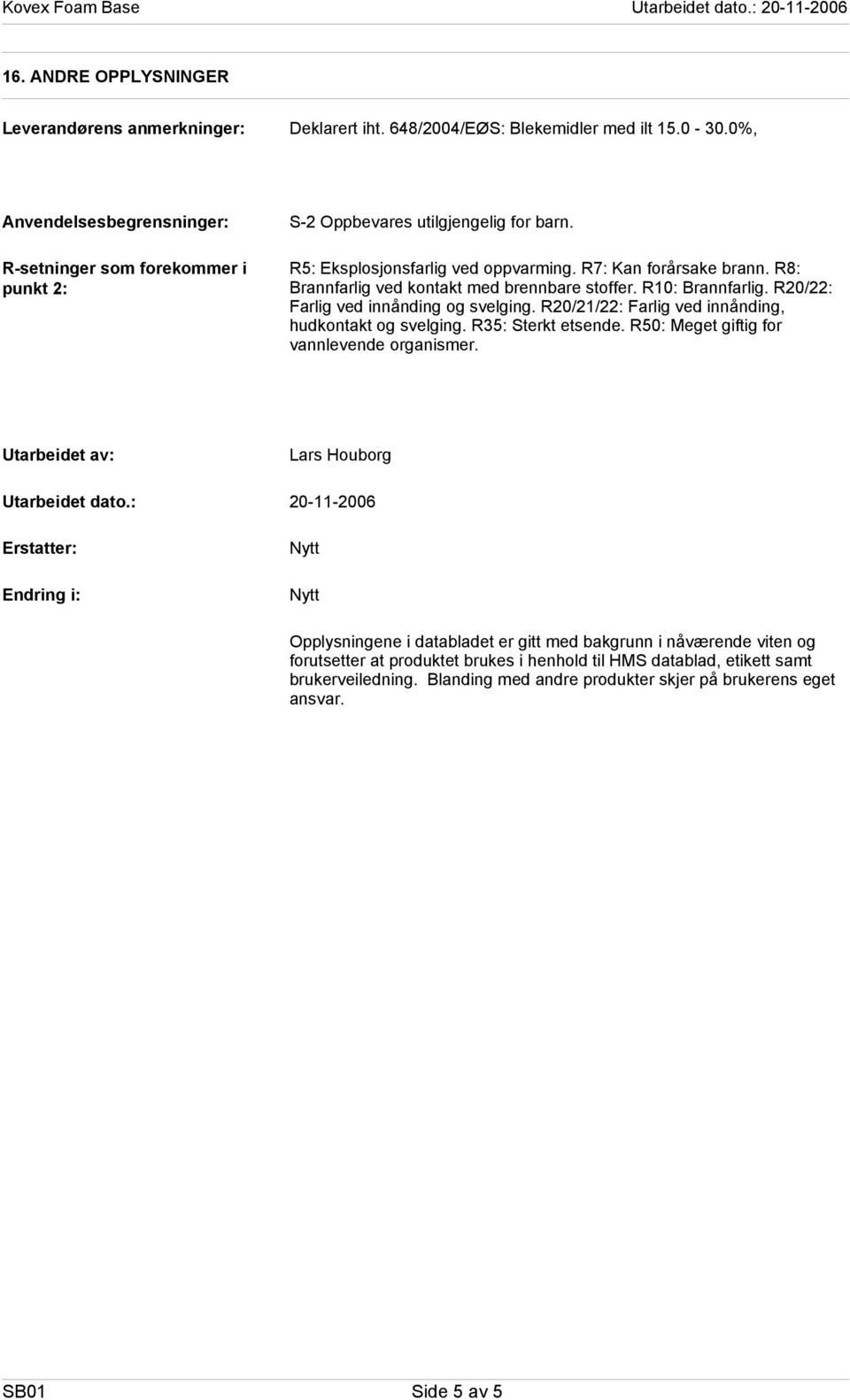 R8: Brannfarlig ved kontakt med brennbare stoffer. R10: Brannfarlig. R20/22: Farlig ved innånding og svelging. R20/21/22: Farlig ved innånding, hudkontakt og svelging. R35: Sterkt etsende.