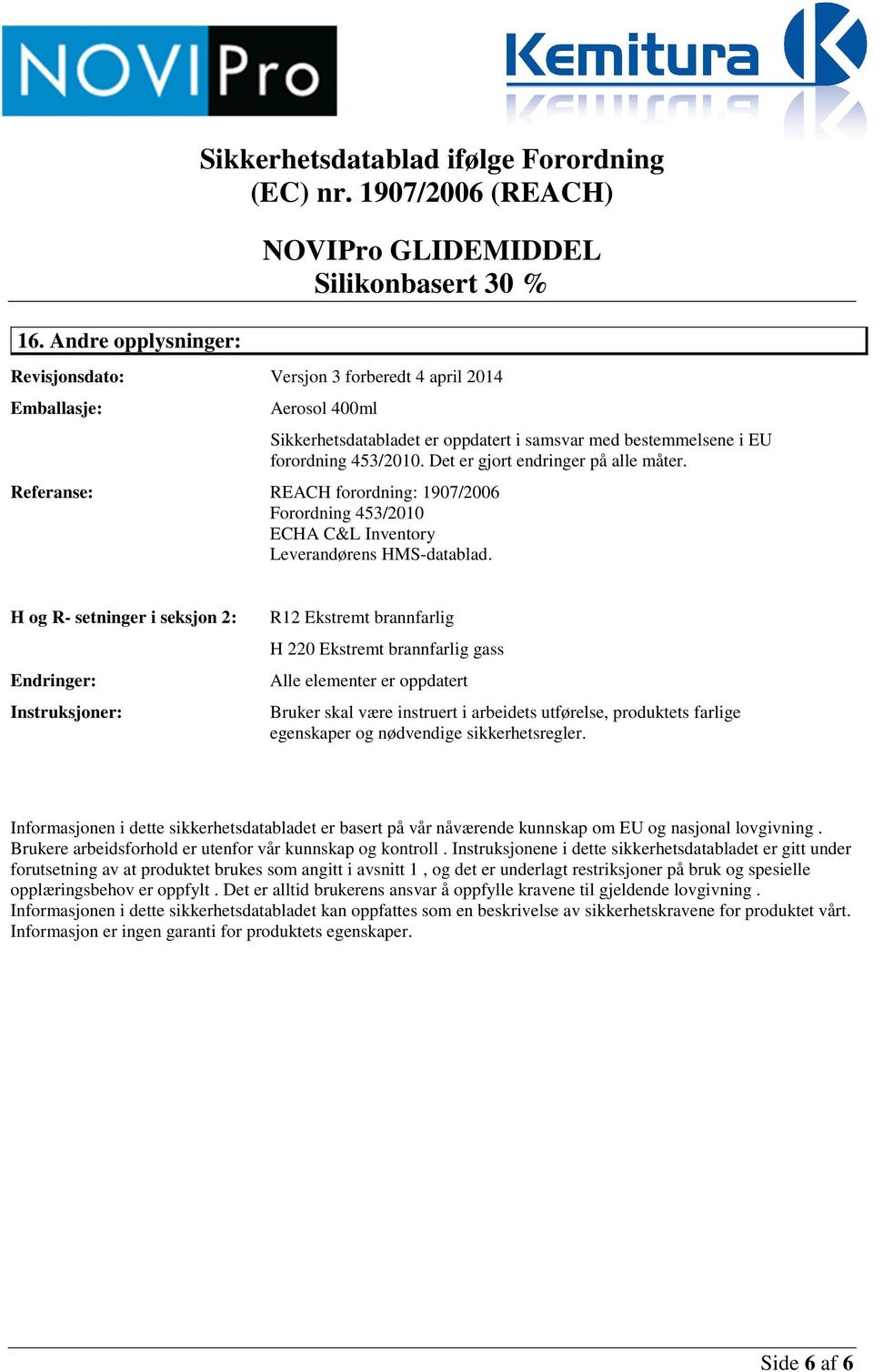 H og R- setninger i seksjon 2: Endringer: Instruksjoner: R12 Ekstremt brannfarlig H 220 Ekstremt brannfarlig gass Alle elementer er oppdatert Bruker skal være instruert i arbeidets utførelse,