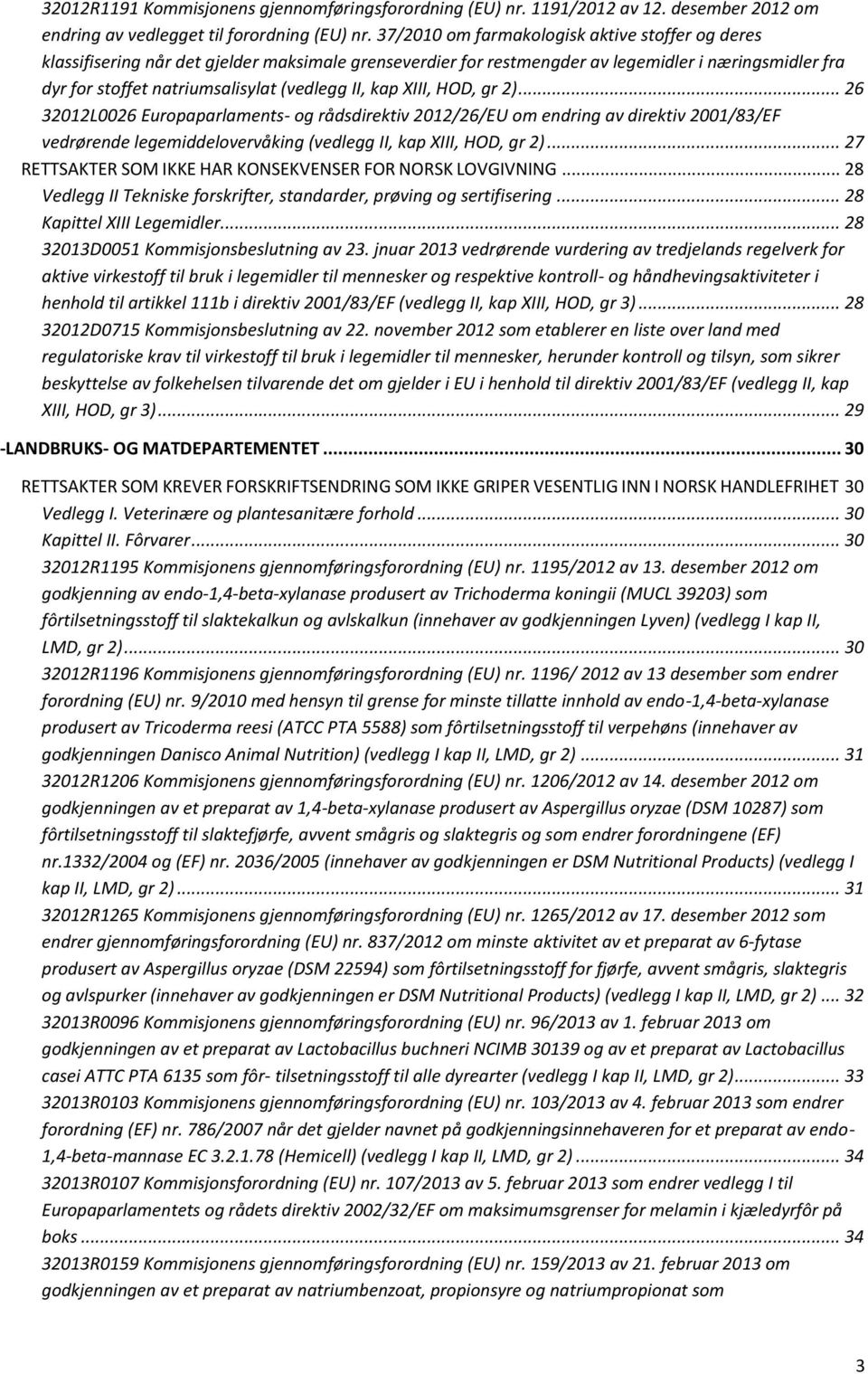 kap XIII, HOD, gr 2)... 26 32012L0026 Europaparlaments- og rådsdirektiv 2012/26/EU om endring av direktiv 2001/83/EF vedrørende legemiddelovervåking (vedlegg II, kap XIII, HOD, gr 2).