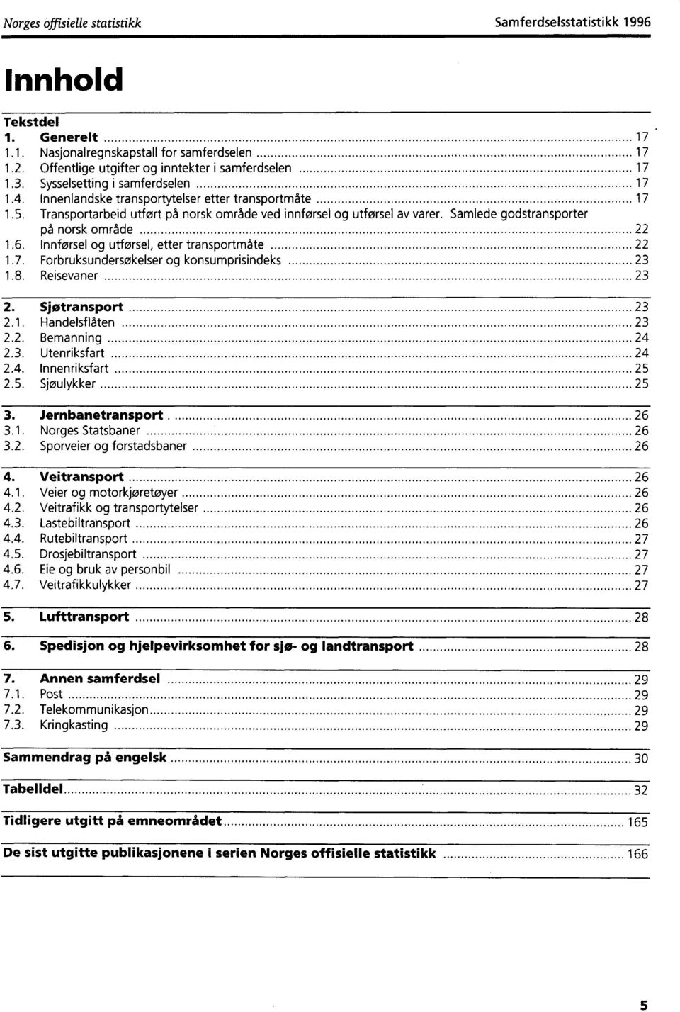 Samlede godstransporter på norsk område 22 1.6. Innførsel og utforsel, etter transportmåte 22 1.7. Forbruksundersøkelser og konsumprisindeks 23 1.8. Reisevaner 23 2. Sjøtransport 23 2.1. Handelsflåten 23 2.