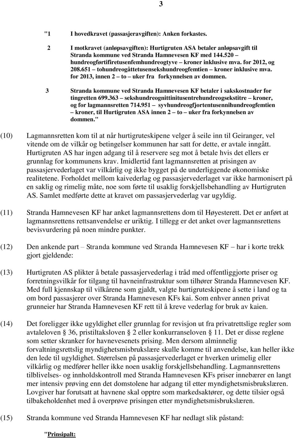 3 Stranda kommune ved Stranda Hamnevesen KF betaler i sakskostnader for tingretten 699.363 sekshundreognittinitusentrehundreogsekstitre kroner, og for lagmannsretten 714.