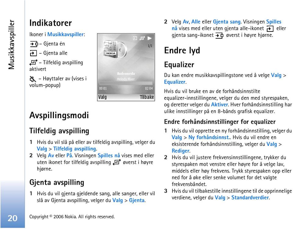 Gjenta avspilling 1 Hvis du vil gjenta gjeldende sang, alle sanger, eller vil slå av Gjenta avspilling, velger du Valg > Gjenta. 2 Velg Av, Alle eller Gjenta sang.