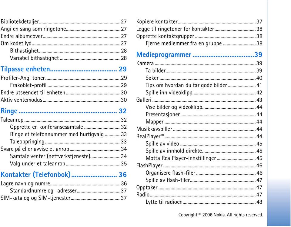 ..33 Svare på eller avvise et anrop...34 Samtale venter (nettverkstjeneste)...34 Valg under et taleanrop...35 Kontakter (Telefonbok)... 36 Lagre navn og numre...36 Standardnumre og -adresser.