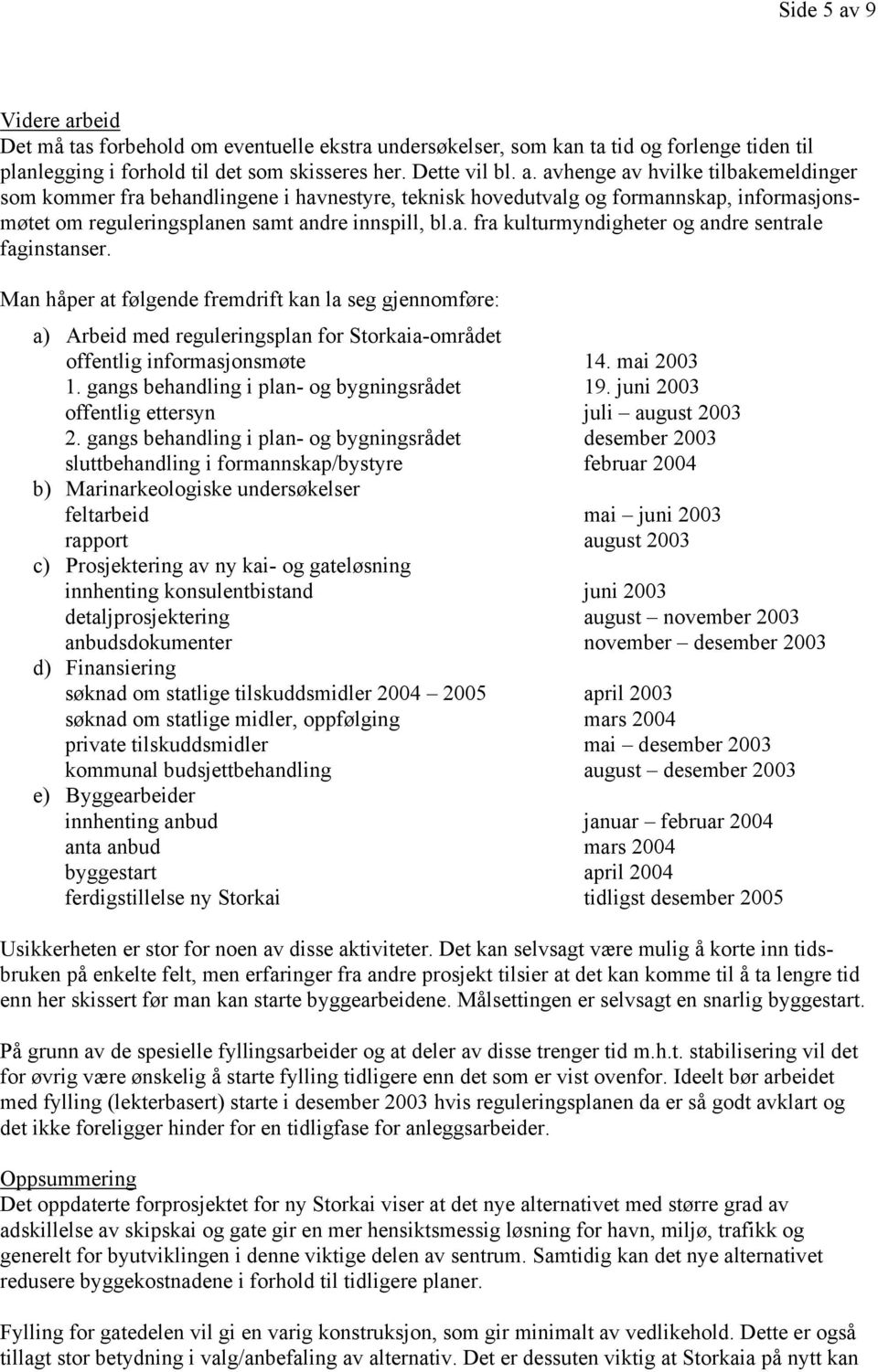 mai 2003 1. gangs behandling i plan- og bygningsrådet 19. juni 2003 offentlig ettersyn juli august 2003 2.