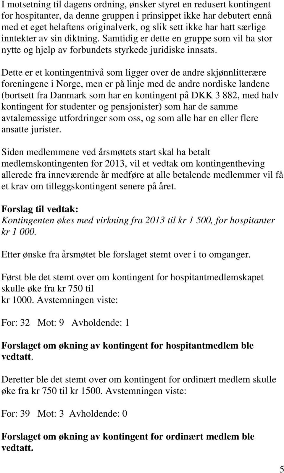 Dette er et kontingentnivå som ligger over de andre skjønnlitterære foreningene i Norge, men er på linje med de andre nordiske landene (bortsett fra Danmark som har en kontingent på DKK 3 882, med