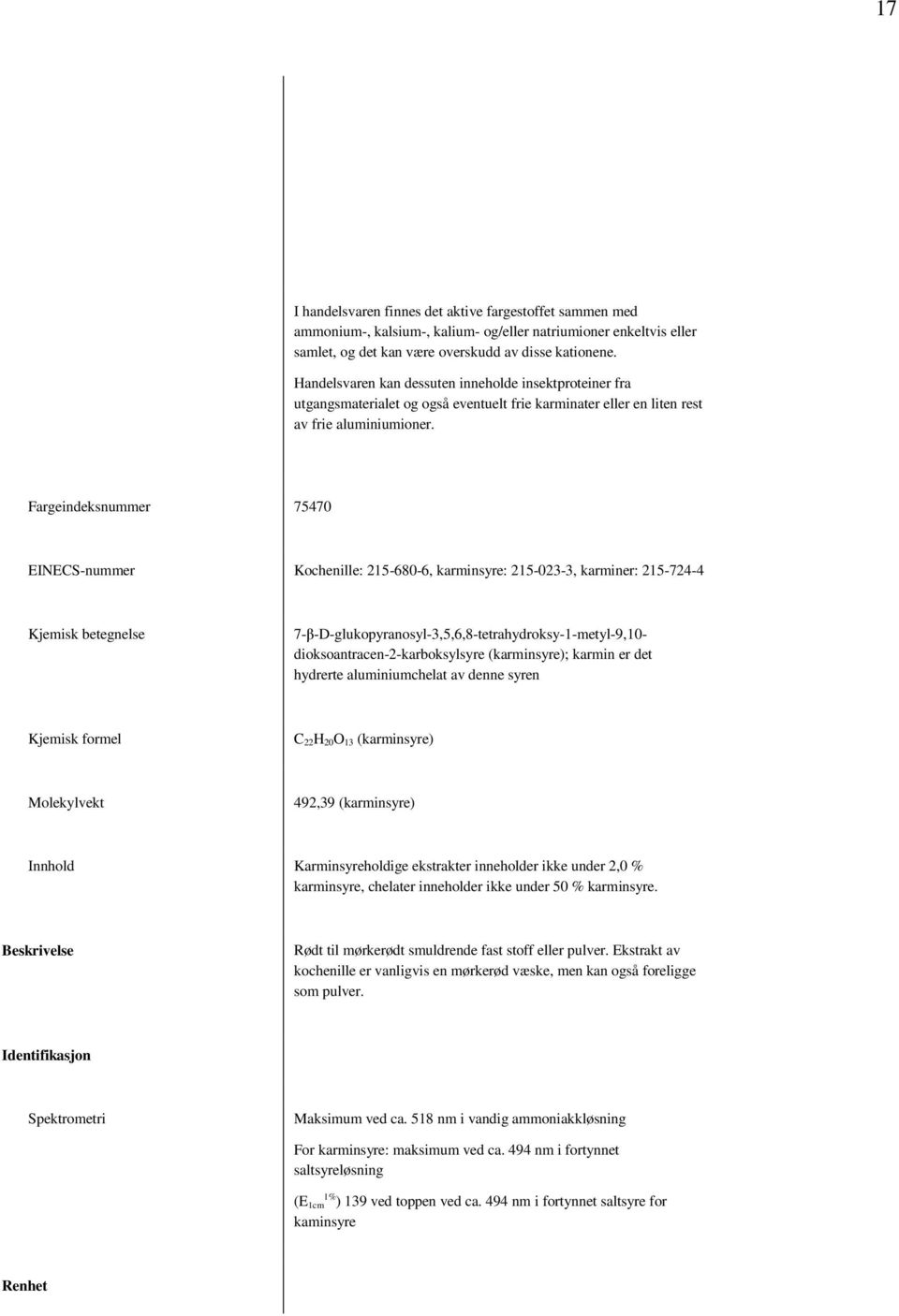 Fargeindeksnummer 75470 EINECS-nummer Kochenille: 215-680-6, karminsyre: 215-023-3, karminer: 215-724-4 7-β-D-glukopyranosyl-3,5,6,8-tetrahydroksy-1-metyl-9,10- dioksoantracen-2-karboksylsyre