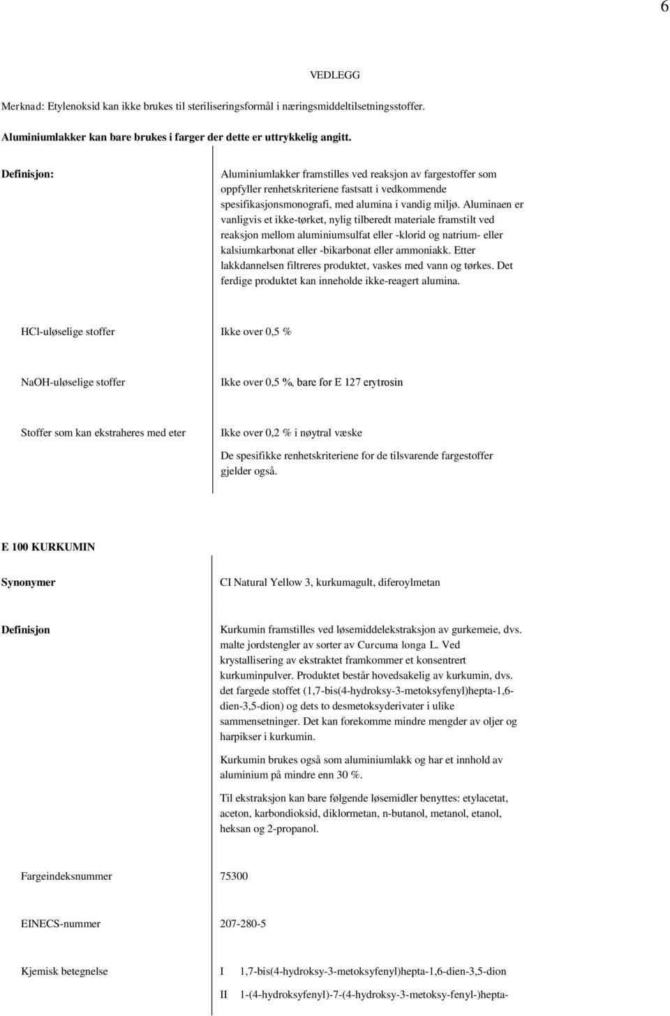 Aluminaen er vanligvis et ikke-tørket, nylig tilberedt materiale framstilt ved reaksjon mellom aluminiumsulfat eller -klorid og natrium- eller kalsiumkarbonat eller -bikarbonat eller ammoniakk.