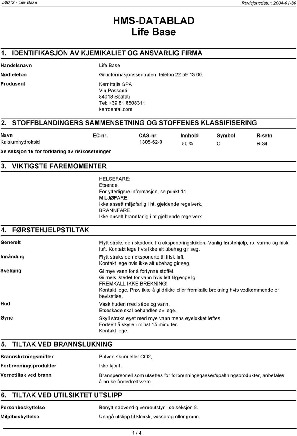 Kalsiumhydroksid 1305-62-0 50 % C R-34 Se seksjon 16 for forklaring av risikosetninger 3. VIKTIGSTE FAREMOMENTER 4. FØRSTEHJELPSTILTAK HELSEFARE: Etsende. For ytterligere informasjon, se punkt 11.