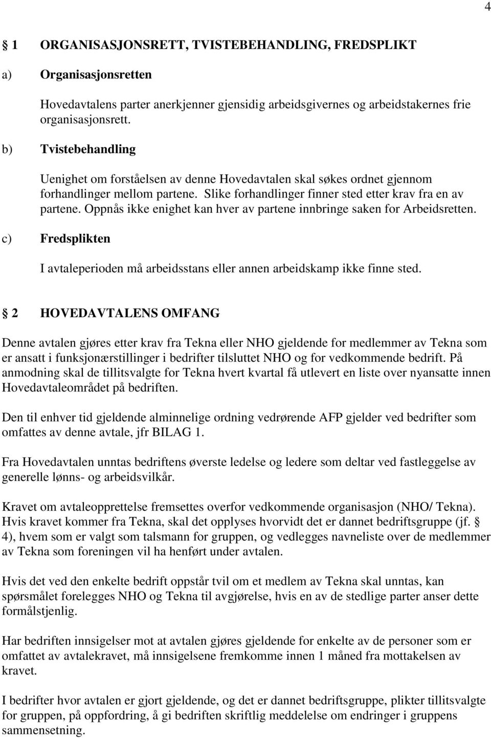 Oppnås ikke enighet kan hver av partene innbringe saken for Arbeidsretten. c) Fredsplikten I avtaleperioden må arbeidsstans eller annen arbeidskamp ikke finne sted.