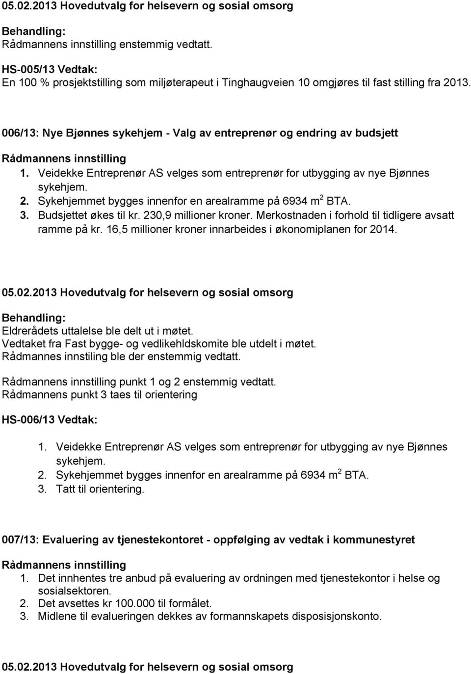 Sykehjemmet bygges innenfor en arealramme på 6934 m 2 BTA. 3. Budsjettet økes til kr. 230,9 millioner kroner. Merkostnaden i forhold til tidligere avsatt ramme på kr.