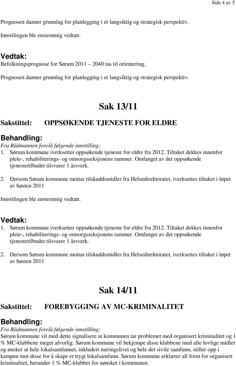 Tiltaket dekkes innenfor pleie-, rehabiliterings- og omsorgsseksjonens rammer. Omfanget av det oppsøkende tjenestetilbudet tilsvarer 1 årsverk. 2.